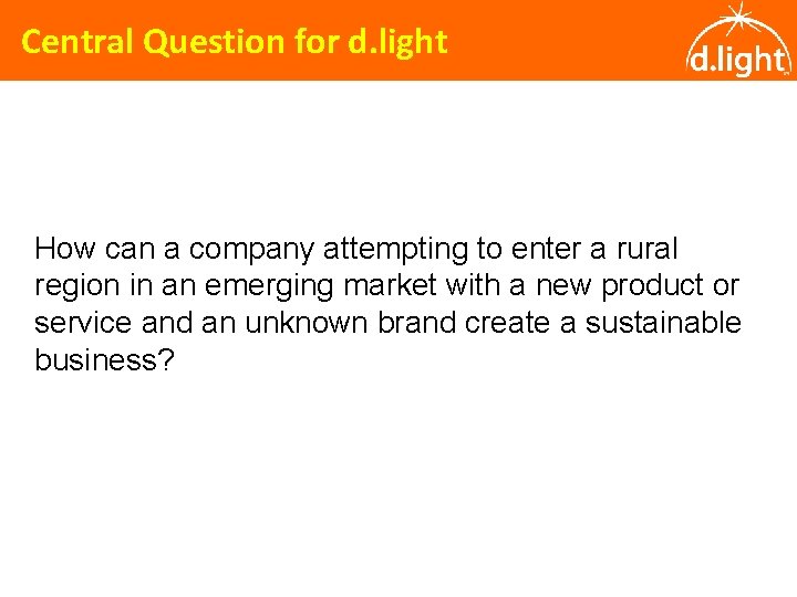 Central Question for d. light How can a company attempting to enter a rural