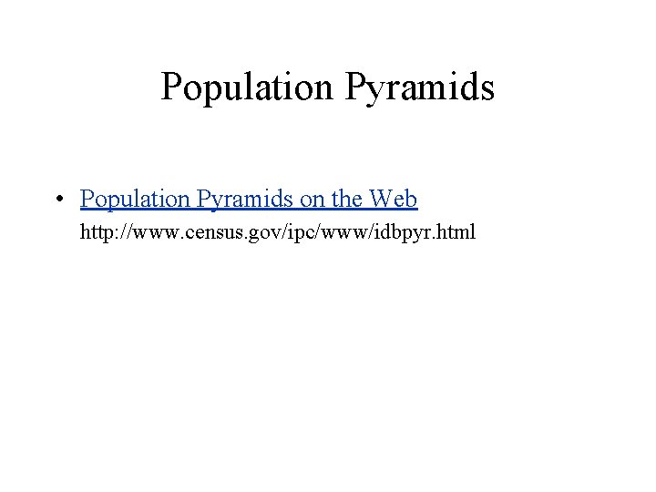 Population Pyramids • Population Pyramids on the Web http: //www. census. gov/ipc/www/idbpyr. html 