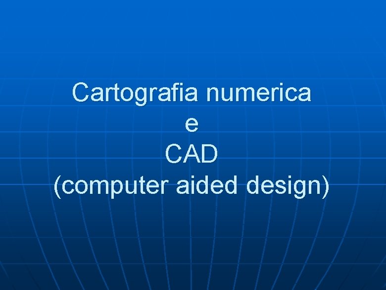 Cartografia numerica e CAD (computer aided design) Cartografia numerica e CAD (computer aided design)