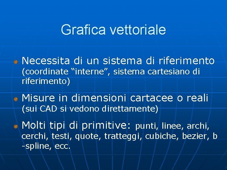 Grafica vettoriale Necessita di un sistema di riferimento (coordinate “interne”, sistema cartesiano di riferimento) Grafica vettoriale Necessita di un sistema di riferimento (coordinate “interne”, sistema cartesiano di riferimento)