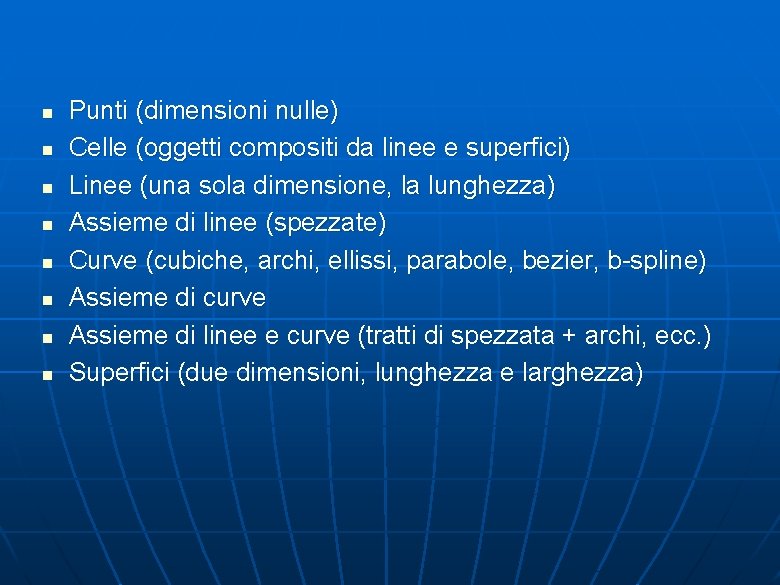 n n n n Punti (dimensioni nulle) Celle (oggetti compositi da linee e superfici) n n n n Punti (dimensioni nulle) Celle (oggetti compositi da linee e superfici)