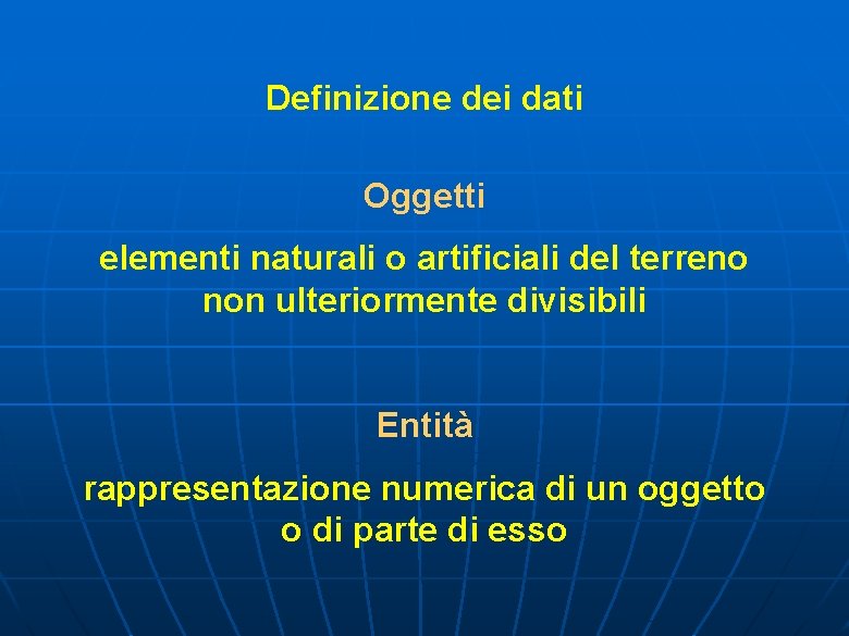 Definizione dei dati Oggetti elementi naturali o artificiali del terreno non ulteriormente divisibili Entità Definizione dei dati Oggetti elementi naturali o artificiali del terreno non ulteriormente divisibili Entità