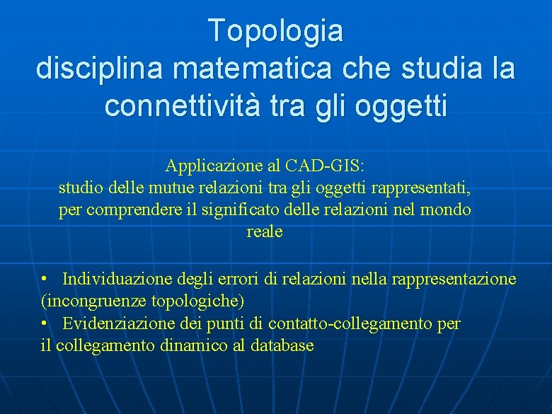 Topologia disciplina matematica che studia la connettività tra gli oggetti Applicazione al CAD-GIS: studio Topologia disciplina matematica che studia la connettività tra gli oggetti Applicazione al CAD-GIS: studio