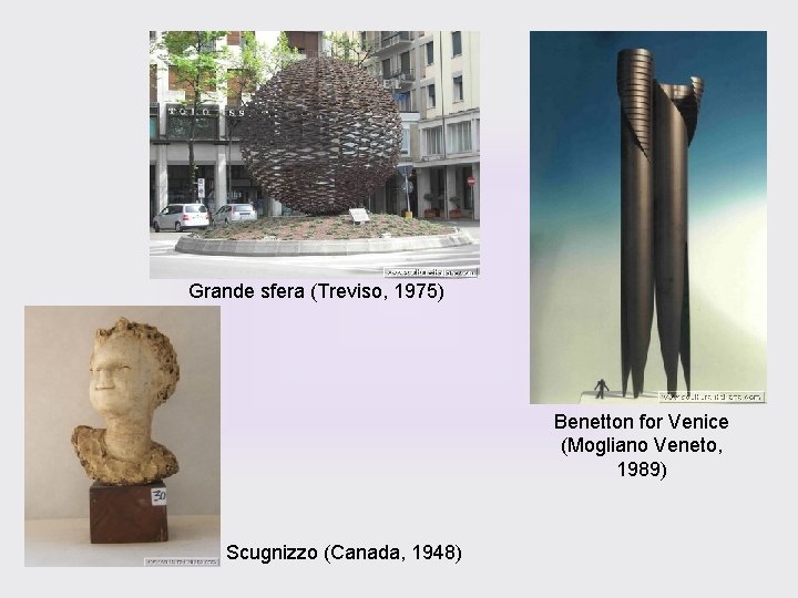 Grande sfera (Treviso, 1975) Benetton for Venice (Mogliano Veneto, 1989) Scugnizzo (Canada, 1948) 