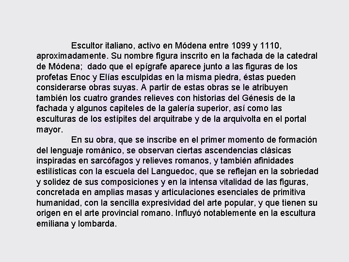 Escultor italiano, activo en Módena entre 1099 y 1110, aproximadamente. Su nombre figura inscrito