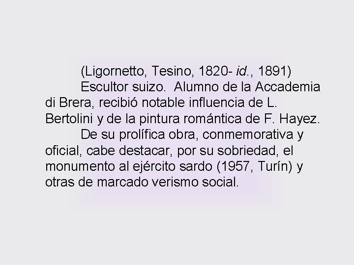 (Ligornetto, Tesino, 1820 - id. , 1891) Escultor suizo. Alumno de la Accademia di