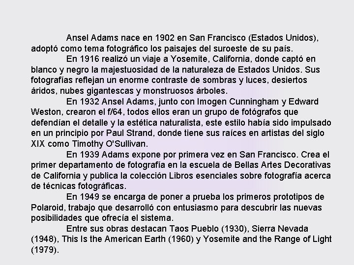 Ansel Adams nace en 1902 en San Francisco (Estados Unidos), adoptó como tema fotográfico