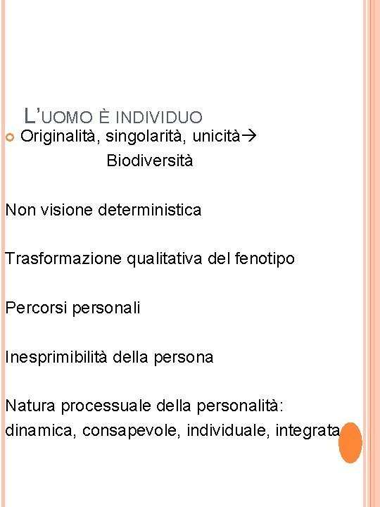 L’UOMO È INDIVIDUO Originalità, singolarità, unicità Biodiversità Non visione deterministica Trasformazione qualitativa del fenotipo