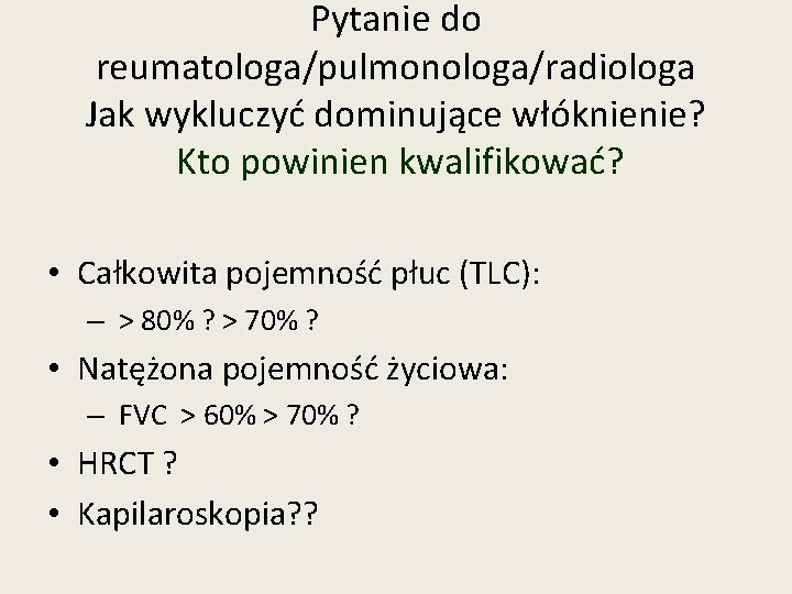 Pytanie do reumatologa/pulmonologa/radiologa Jak wykluczyć dominujące włóknienie? Kto powinien kwalifikować? • Całkowita pojemność płuc Pytanie do reumatologa/pulmonologa/radiologa Jak wykluczyć dominujące włóknienie? Kto powinien kwalifikować? • Całkowita pojemność płuc