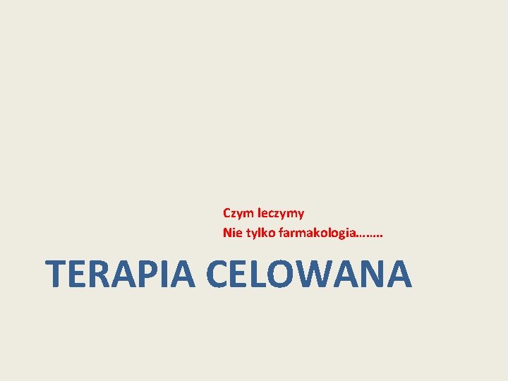 Czym leczymy Nie tylko farmakologia……. . TERAPIA CELOWANA Czym leczymy Nie tylko farmakologia……. . TERAPIA CELOWANA
