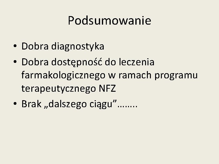 Podsumowanie • Dobra diagnostyka • Dobra dostępność do leczenia farmakologicznego w ramach programu terapeutycznego