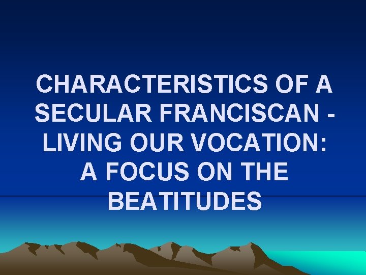 CHARACTERISTICS OF A SECULAR FRANCISCAN LIVING OUR VOCATION: A FOCUS ON THE BEATITUDES 