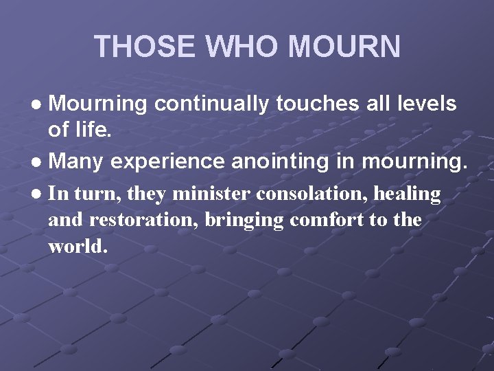 THOSE WHO MOURN ● Mourning continually touches all levels of life. ● Many experience