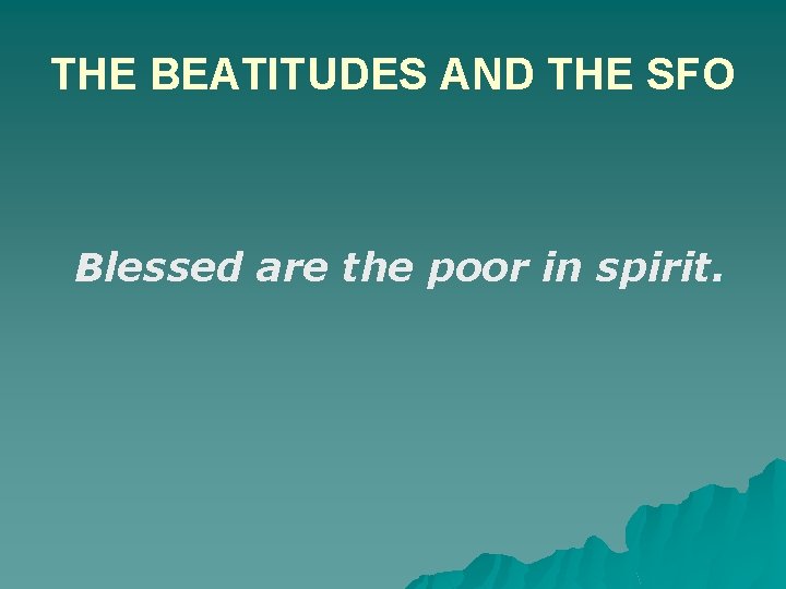 THE BEATITUDES AND THE SFO Blessed are the poor in spirit. 