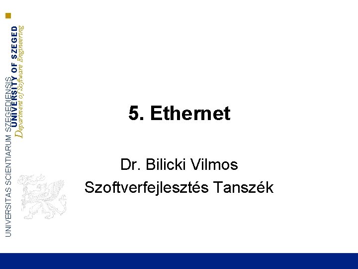 UNIVERSITAS SCIENTIARUM SZEGEDIENSIS UNIVERSITY OF SZEGED Department of Software Engineering 5. Ethernet Dr. Bilicki