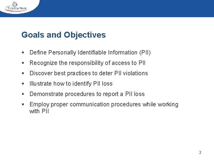 Goals and Objectives § Define Personally Identifiable Information (PII) § Recognize the responsibility of