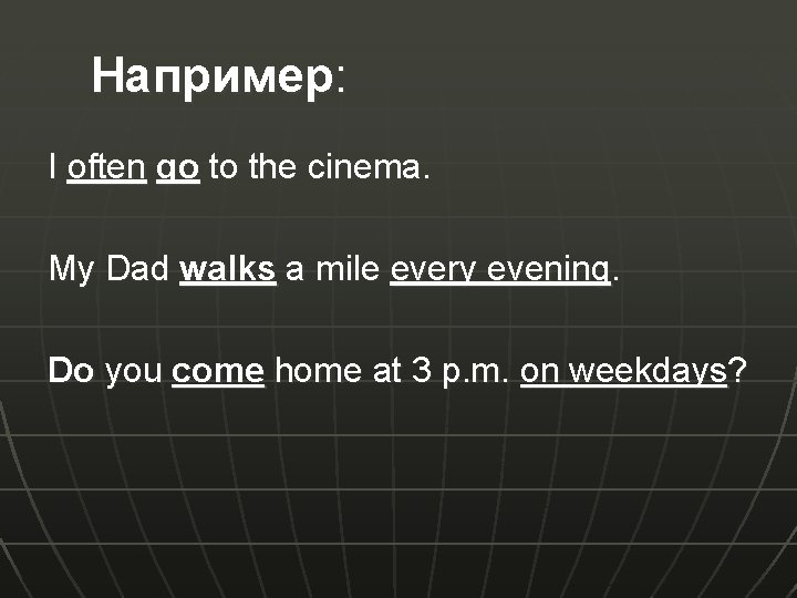 Например: I often go to the cinema. My Dad walks a mile every evening.