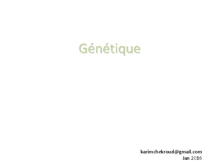 Génétique karimchekroud@gmail. com Jan 2016 