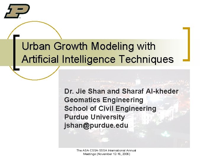 Urban Growth Modeling with Artificial Intelligence Techniques Dr. Jie Shan and Sharaf Al-kheder Geomatics