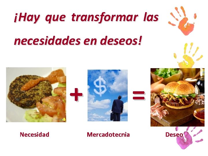 ¡Hay que transformar las necesidades en deseos! + Necesidad = Mercadotecnia Deseo 