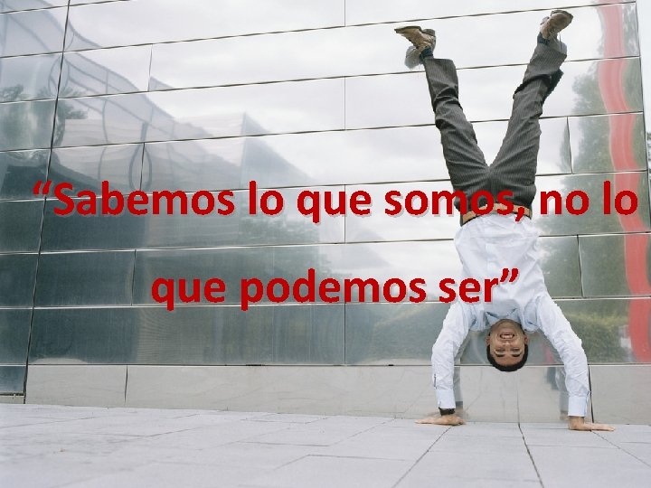 “Sabemos lo que somos, no lo que podemos ser” “Sabemos lo que somos, no lo que podemos ser”