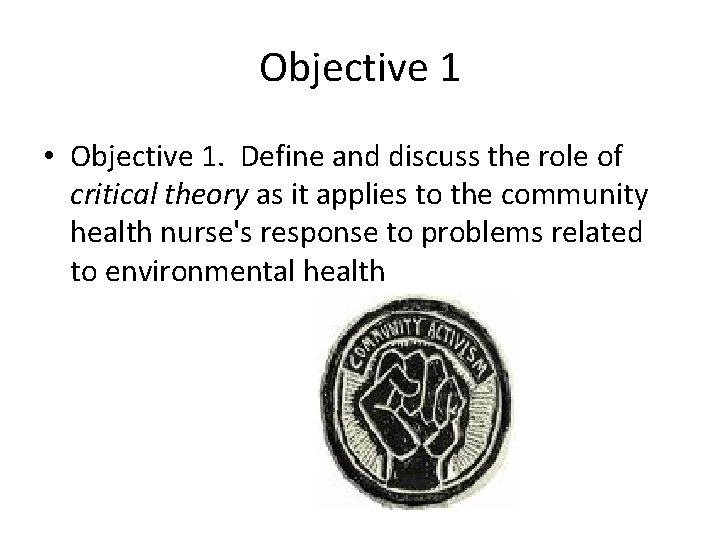 Objective 1 • Objective 1. Define and discuss the role of critical theory as