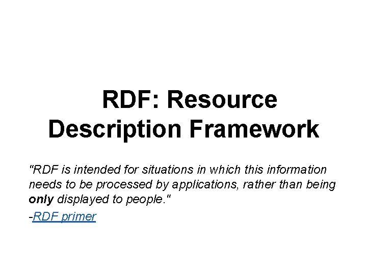 RDF: Resource Description Framework "RDF is intended for situations in which this information needs RDF: Resource Description Framework "RDF is intended for situations in which this information needs