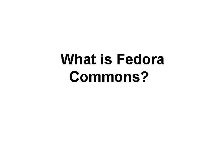 What is Fedora Commons? What is Fedora Commons?