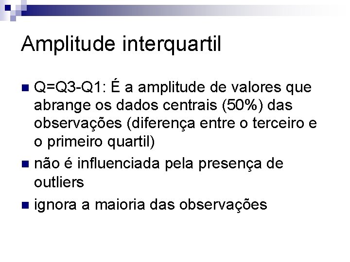 Amplitude interquartil Q=Q 3 -Q 1: É a amplitude de valores que abrange os