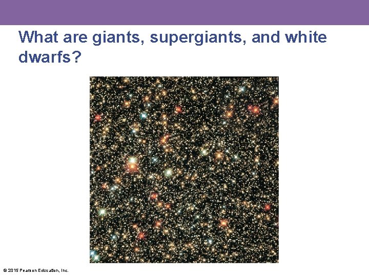 What are giants, supergiants, and white dwarfs? © 2015 Pearson Education, Inc. 