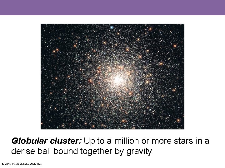 Globular cluster: Up to a million or more stars in a dense ball bound