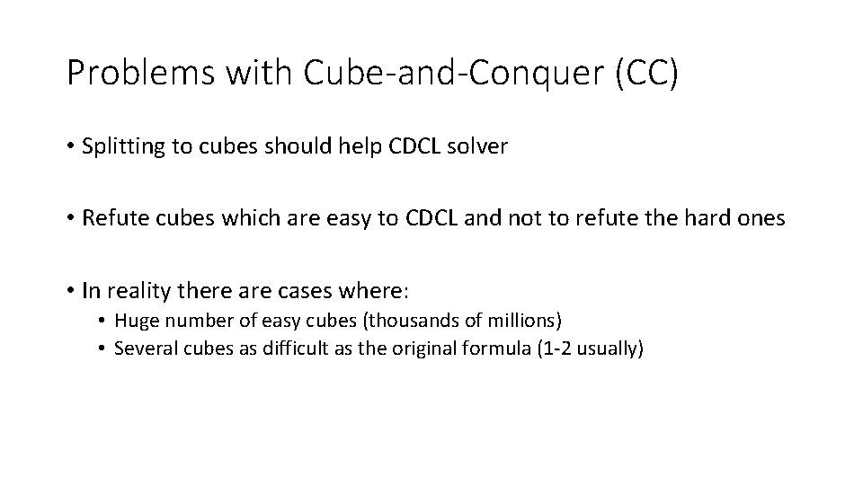 Problems with Cube-and-Conquer (CC) • Splitting to cubes should help CDCL solver • Refute Problems with Cube-and-Conquer (CC) • Splitting to cubes should help CDCL solver • Refute