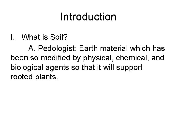 Introduction I. What is Soil? A. Pedologist: Earth material which has been so modified