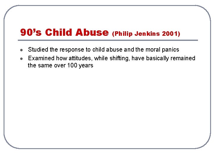 90’s Child Abuse l l (Philip Jenkins 2001) Studied the response to child abuse