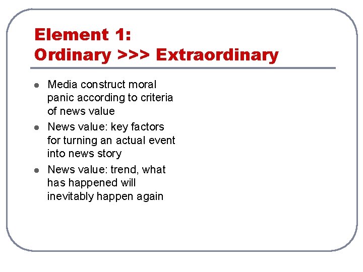 Element 1: Ordinary >>> Extraordinary l l l Media construct moral panic according to