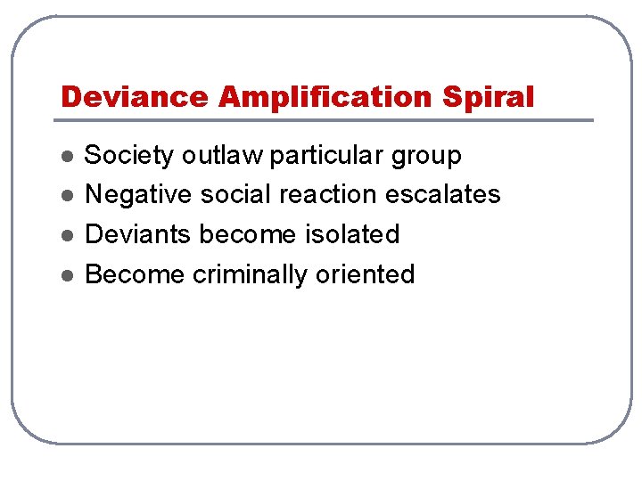 Deviance Amplification Spiral l l Society outlaw particular group Negative social reaction escalates Deviants