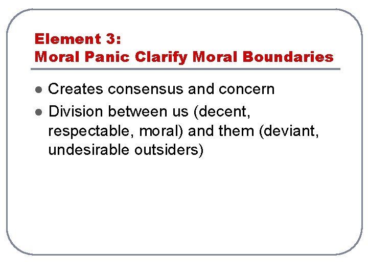 Element 3: Moral Panic Clarify Moral Boundaries l l Creates consensus and concern Division