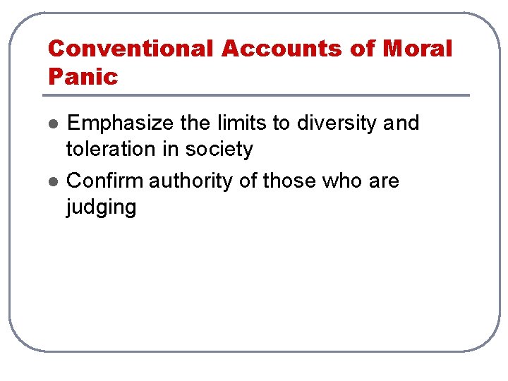 Conventional Accounts of Moral Panic l l Emphasize the limits to diversity and toleration