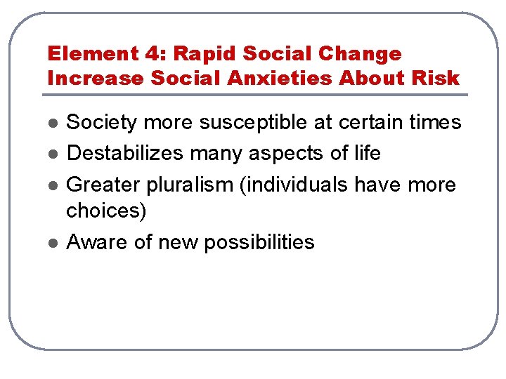 Element 4: Rapid Social Change Increase Social Anxieties About Risk l l Society more