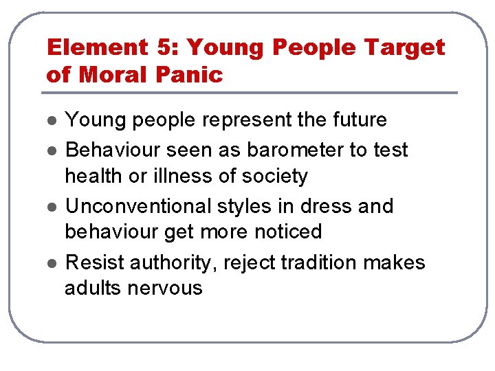 Element 5: Young People Target of Moral Panic l l Young people represent the