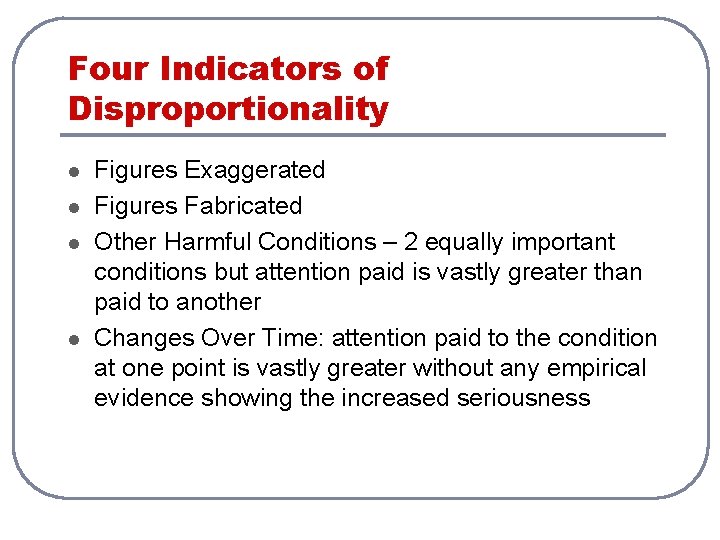 Four Indicators of Disproportionality l l Figures Exaggerated Figures Fabricated Other Harmful Conditions –