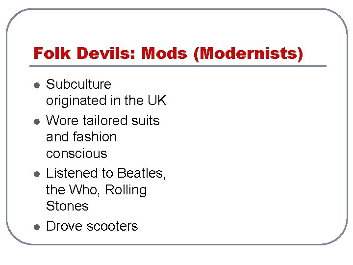 Folk Devils: Mods (Modernists) l l Subculture originated in the UK Wore tailored suits