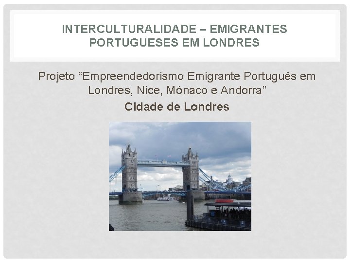 INTERCULTURALIDADE – EMIGRANTES PORTUGUESES EM LONDRES Projeto “Empreendedorismo Emigrante Português em Londres, Nice, Mónaco