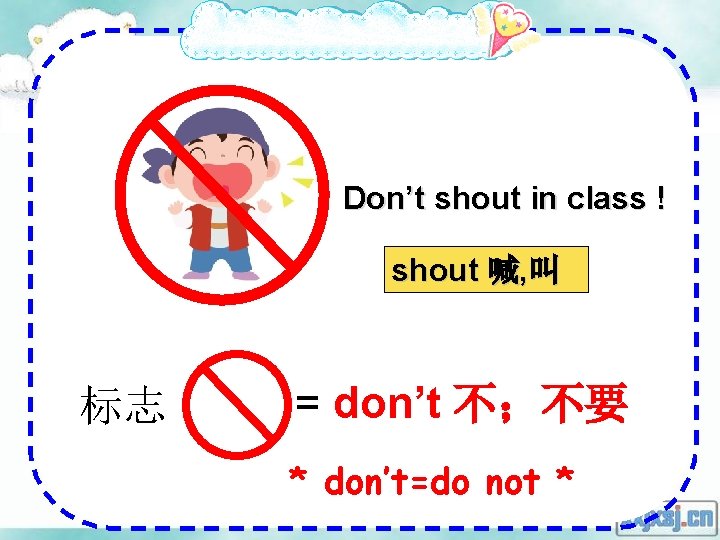 Don’t shout in class ! shout 喊, 叫 标志 = don’t 不；不要 * don’t=do