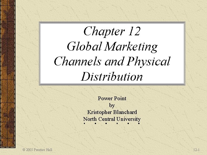 Chapter 12 Global Marketing Channels and Physical Distribution Power Point by Kristopher Blanchard North