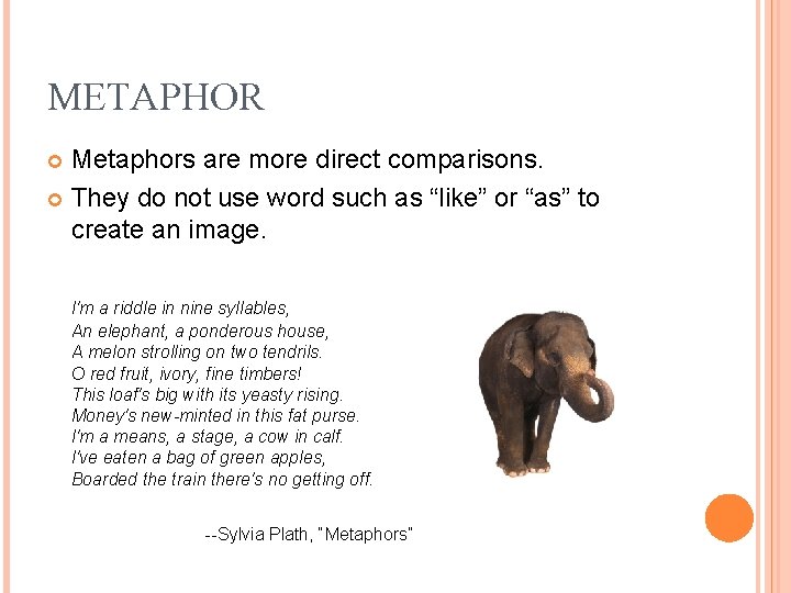 METAPHOR Metaphors are more direct comparisons. They do not use word such as “like” METAPHOR Metaphors are more direct comparisons. They do not use word such as “like”