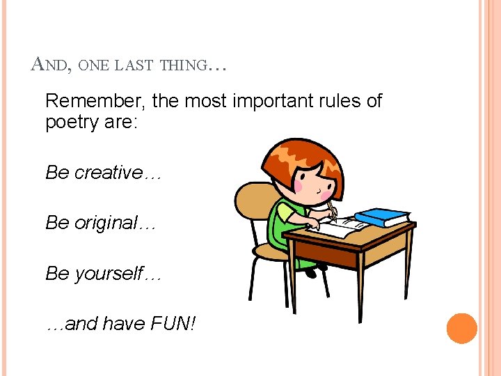 AND, ONE LAST THING… Remember, the most important rules of poetry are: Be creative… AND, ONE LAST THING… Remember, the most important rules of poetry are: Be creative…