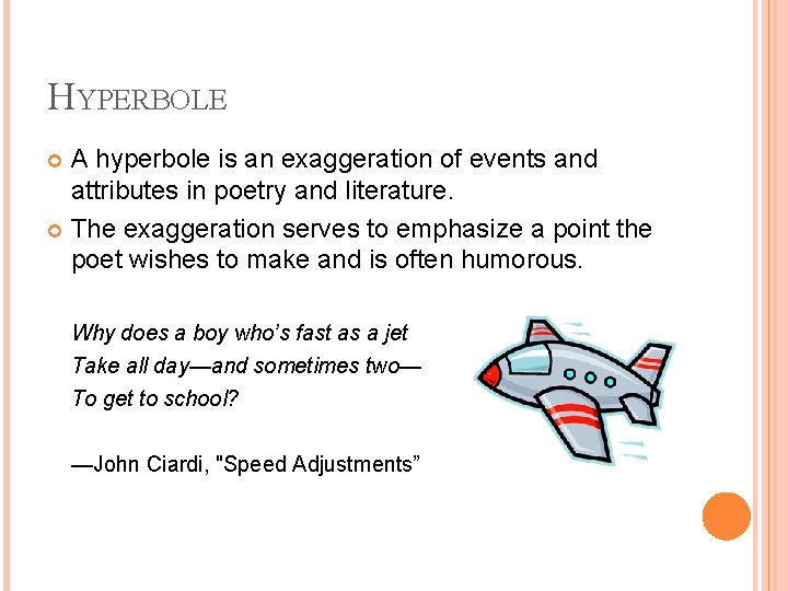 HYPERBOLE A hyperbole is an exaggeration of events and attributes in poetry and literature. HYPERBOLE A hyperbole is an exaggeration of events and attributes in poetry and literature.