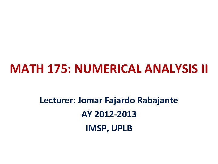 MATH 175: NUMERICAL ANALYSIS II Lecturer: Jomar Fajardo Rabajante AY 2012 -2013 IMSP, UPLB