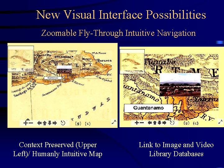 New Visual Interface Possibilities Zoomable Fly-Through Intuitive Navigation Context Preserved (Upper Left)/ Humanly Intuitive New Visual Interface Possibilities Zoomable Fly-Through Intuitive Navigation Context Preserved (Upper Left)/ Humanly Intuitive